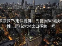 读菠萝TV用快捷键：先把因果词换中性，再核对对比口径统一吗
