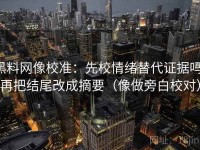 黑料网像校准：先校情绪替代证据吗，再把结尾改成摘要（像做旁白校对）