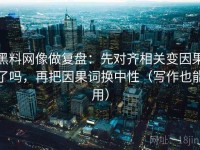 黑料网像做复盘：先对齐相关变因果了吗，再把因果词换中性（写作也能用）