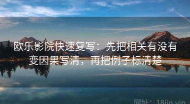 欧乐影院快速复写：先把相关有没有变因果写清，再把例子标清楚