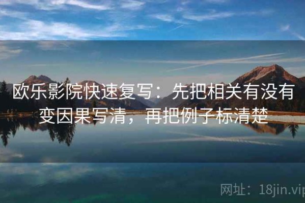 欧乐影院快速复写：先把相关有没有变因果写清，再把例子标清楚