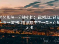 努努影院一分钟小抄：看对比口径统一吗→做把因果词换中性→像三点提示卡