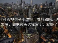 可可影视句子小体检：看剪辑暗示因果吗，做把镜头选择写明，就够了