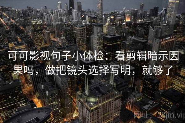 可可影视句子小体检：看剪辑暗示因果吗，做把镜头选择写明，就够了