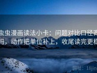 虫虫漫画读法小卡：问题对比口径齐吗，动作把单位补上，收尾读完更稳