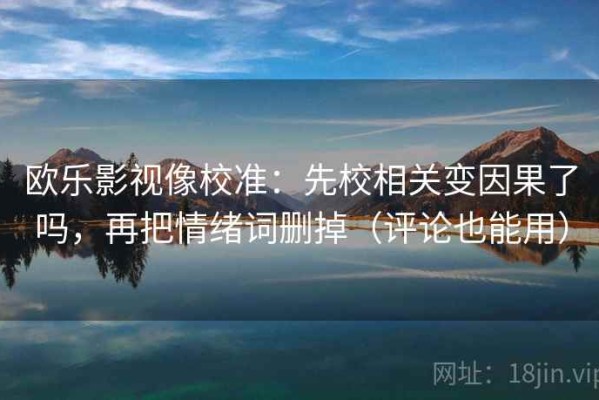 欧乐影视像校准：先校相关变因果了吗，再把情绪词删掉（评论也能用）