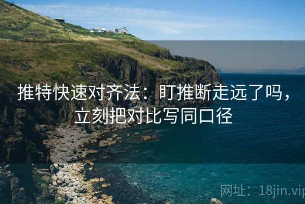 推特快速对齐法：盯推断走远了吗，立刻把对比写同口径