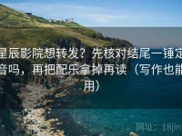 星辰影院想转发？先核对结尾一锤定音吗，再把配乐拿掉再读（写作也能用）