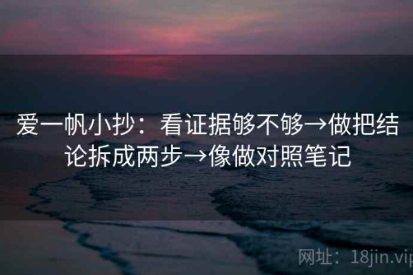 爱一帆小抄：看证据够不够→做把结论拆成两步→像做对照笔记