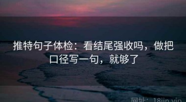 推特句子体检：看结尾强收吗，做把口径写一句，就够了