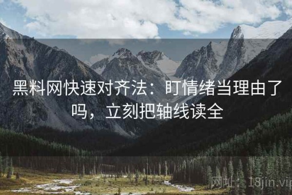 黑料网快速对齐法：盯情绪当理由了吗，立刻把轴线读全