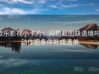 欧乐影视小卡片：问题截图缺语境吗，动作把条件补成清单
