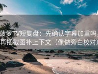 菠萝TV短复盘：先确认字幕加重吗，再把截图补上下文（像做旁白校对）