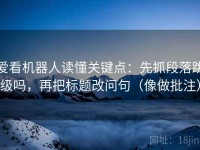 爱看机器人读懂关键点：先抓段落跳级吗，再把标题改问句（像做批注）
