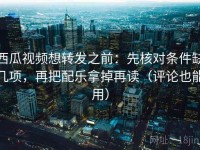 西瓜视频想转发之前：先核对条件缺几项，再把配乐拿掉再读（评论也能用）