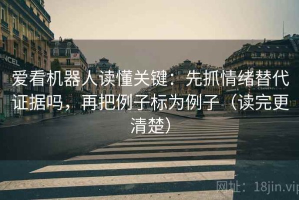 爱看机器人读懂关键：先抓情绪替代证据吗，再把例子标为例子（读完更清楚）