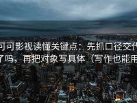 可可影视读懂关键点：先抓口径交代了吗，再把对象写具体（写作也能用）