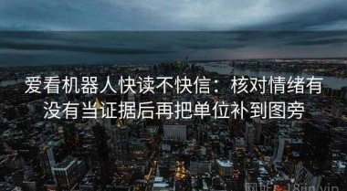 爱看机器人快读不快信：核对情绪有没有当证据后再把单位补到图旁