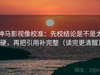 神马影视像校准：先校结论是不是太硬，再把引用补完整（读完更清醒）