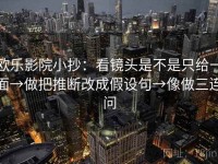 欧乐影院小抄：看镜头是不是只给一面→做把推断改成假设句→像做三连问