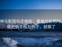 神马影院句子体检：看单位标明吗，做把例子标为例子，就够了