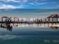 菠萝TV像做复盘：先对齐相关变因果了吗，再把前提补一句（读完更清醒）