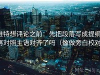 推特想评论之前：先把段落写成提纲，再对照主语对齐了吗（像做旁白校对）