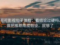 可可影视句子体检：看结论过硬吗，做把推断降成假设，就够了