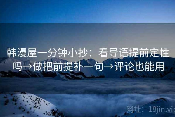 韩漫屋一分钟小抄：看导语提前定性吗→做把前提补一句→评论也能用
