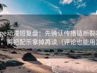 age动漫短复盘：先确认传播链断裂吗，再把配乐拿掉再读（评论也能用）