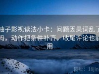 柚子影视读法小卡：问题因果词乱了吗，动作把条件补齐，收尾评论也能用