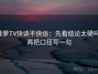 菠萝TV快读不快信：先看结论太硬吗，再把口径写一句