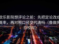 欧乐影院想评论之前：先把定论改成概率，再对照口径交代清吗（像做旁白校对）