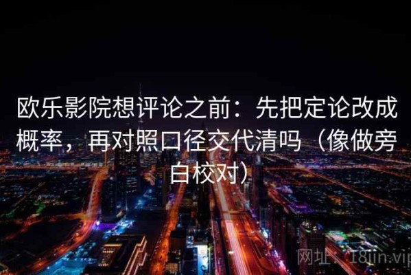 欧乐影院想评论之前：先把定论改成概率，再对照口径交代清吗（像做旁白校对）