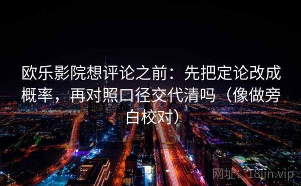 欧乐影院想评论之前：先把定论改成概率，再对照口径交代清吗（像做旁白校对）