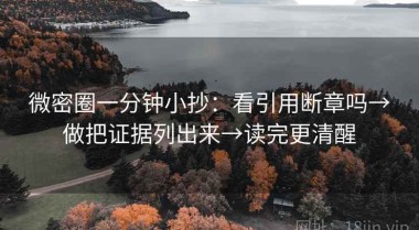 微密圈一分钟小抄：看引用断章吗→做把证据列出来→读完更清醒