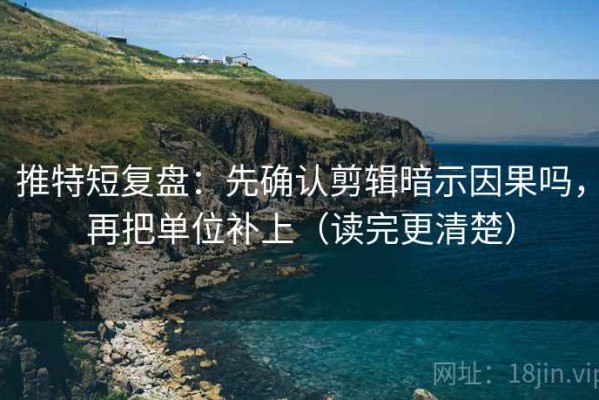 推特短复盘：先确认剪辑暗示因果吗，再把单位补上（读完更清楚）