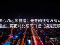 糖心Vlog像排错：先查轴线有没有动起点，再把对比写同口径（读完更顺）