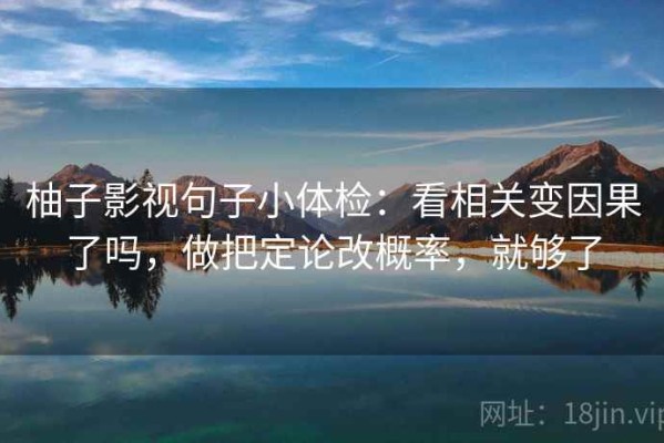柚子影视句子小体检：看相关变因果了吗，做把定论改概率，就够了