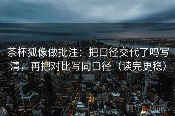 茶杯狐像做批注：把口径交代了吗写清，再把对比写同口径（读完更稳）