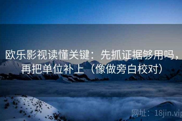欧乐影视读懂关键：先抓证据够用吗，再把单位补上（像做旁白校对）