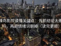 蜂鸟影院读懂关键点：先抓结论太硬吗，再把情绪词删掉（读完更顺）