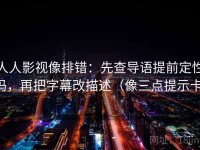 人人影视像排错：先查导语提前定性吗，再把字幕改描述（像三点提示卡）