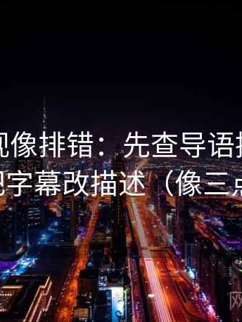 人人影视像排错：先查导语提前定性吗，再把字幕改描述（像三点提示卡）