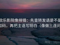 欧乐影院像排错：先查转发语是不是加码，再把主语写明白（像做三连问）