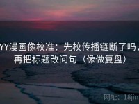 YY漫画像校准：先校传播链断了吗，再把标题改问句（像做复盘）
