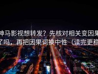 神马影视想转发？先核对相关变因果了吗，再把因果词换中性（读完更稳）
