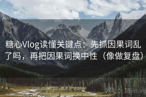 糖心Vlog读懂关键点：先抓因果词乱了吗，再把因果词换中性（像做复盘）