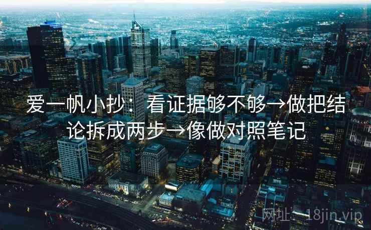 爱一帆小抄：看证据够不够→做把结论拆成两步→像做对照笔记