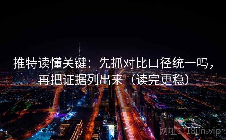 推特读懂关键：先抓对比口径统一吗，再把证据列出来（读完更稳）